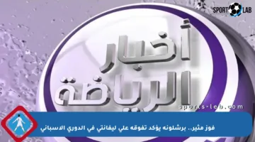 فوز مثير.. برشلونة يؤكد تفوقه على ليفانتي في الدوري الإسباني